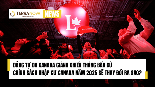 Đảng Tự Do Canada Giành Chiến Thắng Bầu Cử - Chính Sách Nhập Cư Canada Năm 2025 Sẽ Thay Đổi Ra Sao?