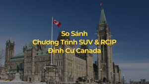 So Sánh Chương Trình SUV & RCIP – Định Cư Canada
