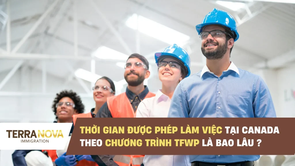 Người lao động có thể làm việc tại Canada trong bao lâu với Giấy Phép Lao Động dựa trên LMIA thông qua TFWP?